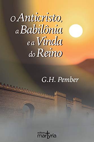 Livro de G. H. Pember – O Anticristo, a Babilônia e a Vinda do Reino