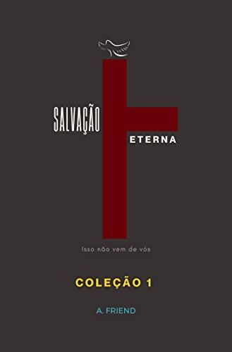 Salvação Eterna, isso não vem de vós – Coleção 1 – autor A. Friend.