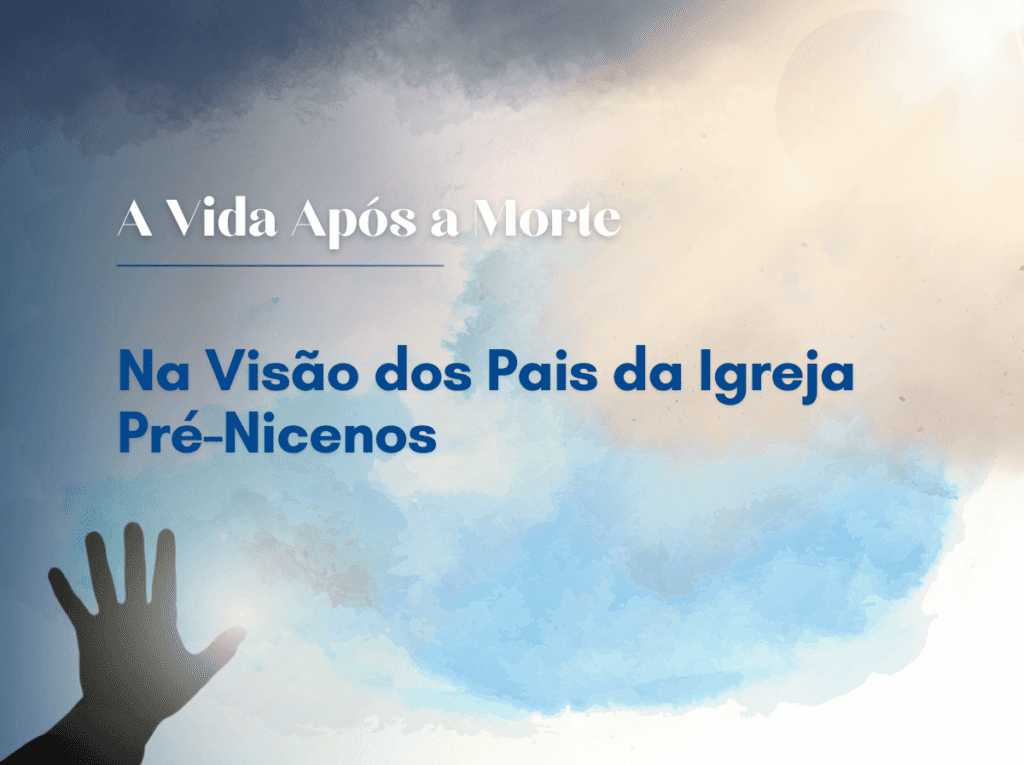 A Vida Após a Morte de Acordo com os Pais da Igreja no Período Pré-Niceno.