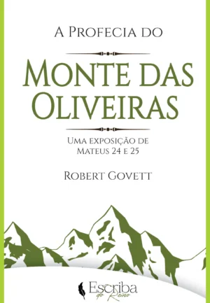 Livro: A Profecia do Monte das Oliveiras – Uma Exposição de Mateus 24 e 25 – Por Robert Govett. Editora Escriba do Reino.